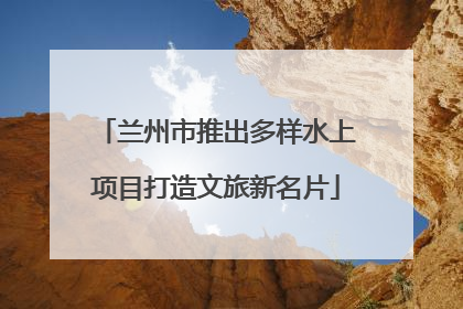 兰州市推出多样水上项目打造文旅新名片