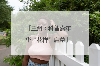兰州：科普嘉年华“花样”启幕