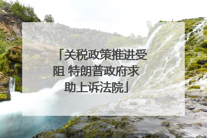 关税政策推进受阻 特朗普政府求助上诉法院