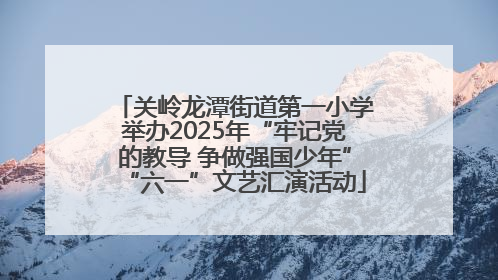 关岭龙潭街道第一小学举办2025年“牢记党的教导 争做强国少年”“六一”文艺汇演活动