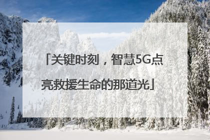关键时刻，智慧5G点亮救援生命的那道光