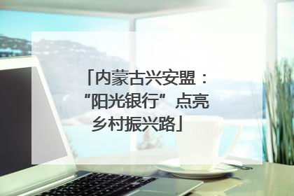 内蒙古兴安盟：“阳光银行”点亮乡村振兴路