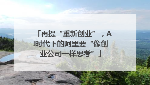 再提“重新创业”，AI时代下的阿里要“像创业公司一样思考”