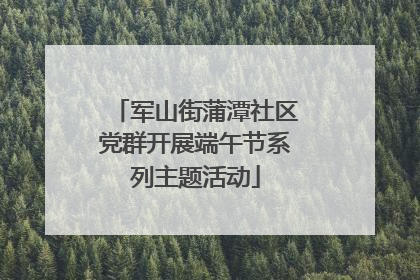 军山街蒲潭社区党群开展端午节系列主题活动