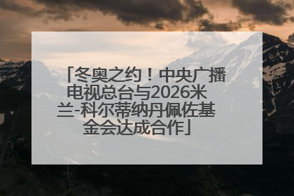 冬奥之约！中央广播电视总台与2026米兰-科尔蒂纳丹佩佐基金会达成合作