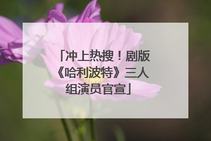 冲上热搜！剧版《哈利波特》三人组演员官宣