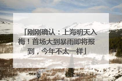 刚刚确认：上海明天入梅！首场大到暴雨即将报到，今年不太一样