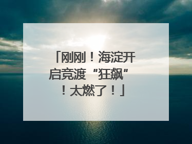 刚刚！海淀开启竞渡“狂飙”！太燃了！