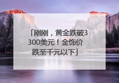 刚刚，黄金跌破3300美元！金饰价跌至千元以下
