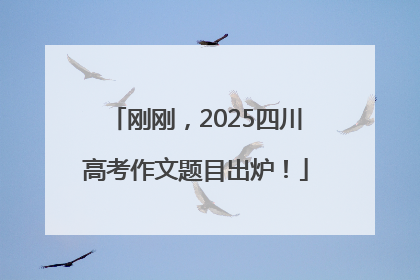 刚刚，2025四川高考作文题目出炉！