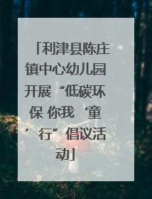 利津县陈庄镇中心幼儿园开展“低碳环保 你我‘童’行”倡议活动