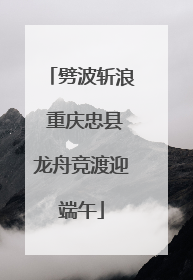 劈波斩浪 重庆忠县龙舟竞渡迎端午