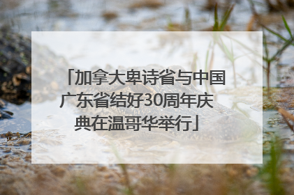 加拿大卑诗省与中国广东省结好30周年庆典在温哥华举行