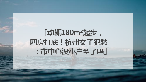 动辄180m²起步，四房打底！杭州女子犯愁：市中心没小户型了吗