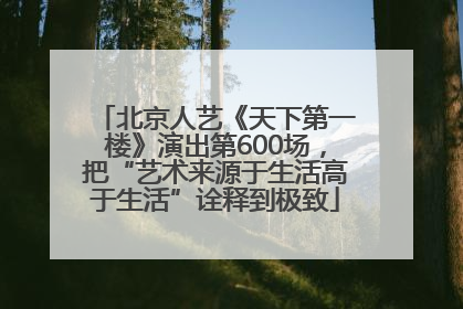 北京人艺《天下第一楼》演出第600场,把“艺术来源于生活高于生活”诠释到极致