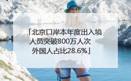 北京口岸本年度出入境人员突破800万人次 外国人占比28.6%