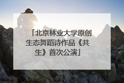 北京林业大学原创生态舞蹈诗作品《共生》首次公演