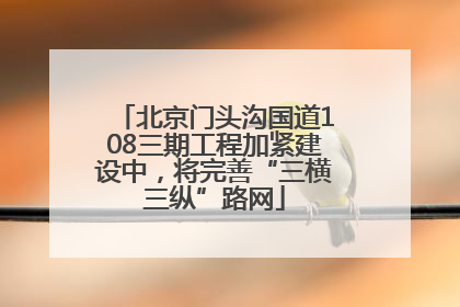北京门头沟国道108三期工程加紧建设中，将完善“三横三纵”路网