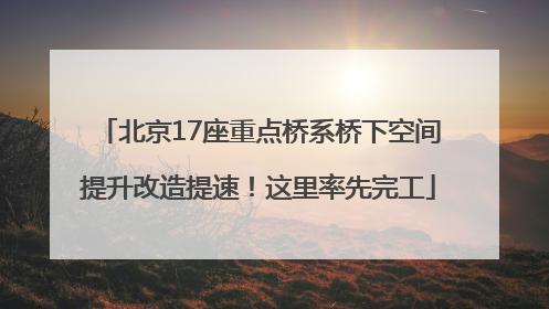 北京17座重点桥系桥下空间提升改造提速！这里率先完工