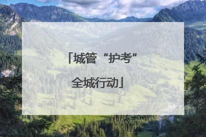城管“护考” 全城行动