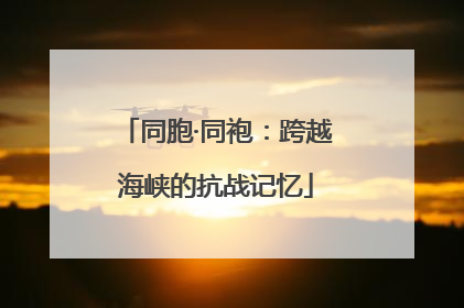 同胞·同袍：跨越海峡的抗战记忆