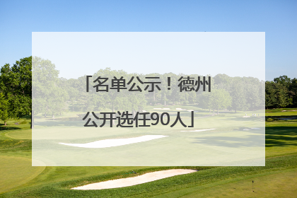 名单公示！德州公开选任90人