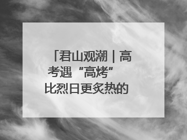 君山观潮｜高考遇“高烤” 比烈日更炙热的是这份守护
