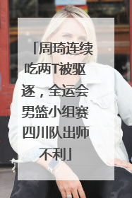 周琦连续吃两T被驱逐，全运会男篮小组赛四川队出师不利