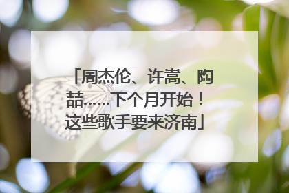 周杰伦、许嵩、陶喆……下个月开始！这些歌手要来济南