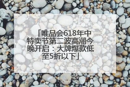 唯品会618年中特卖节第二波高潮今晚开启：大牌爆款低至5折以下