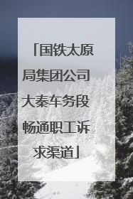 国铁太原局集团公司大秦车务段畅通职工诉求渠道
