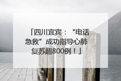 四川宜宾：“电话急救”成功指导心肺复苏超800例！