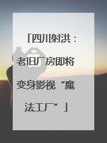 四川射洪：老旧厂房即将变身影视“魔法工厂”