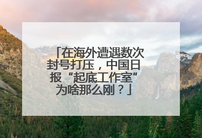 在海外遭遇数次封号打压，中国日报“起底工作室”为啥那么刚？