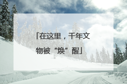 在这里，千年文物被“焕”醒