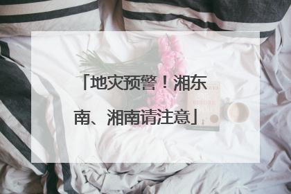 地灾预警！湘东南、湘南请注意