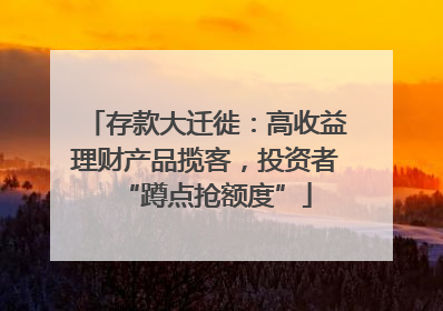 存款大迁徙：高收益理财产品揽客，投资者“蹲点抢额度”