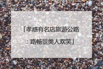 孝感有名店旅游公路：路畅景美人欢笑