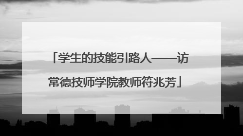 学生的技能引路人——访常德技师学院教师符兆芳