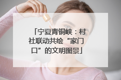 宁夏青铜峡：村社联动共绘“家门口”的文明图景