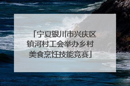 宁夏银川市兴庆区镇河村工会举办乡村美食烹饪技能竞赛
