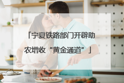 宁夏铁路部门开辟助农增收“黄金通道”