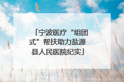 宁波医疗“组团式”帮扶助力盐源县人民医院纪实