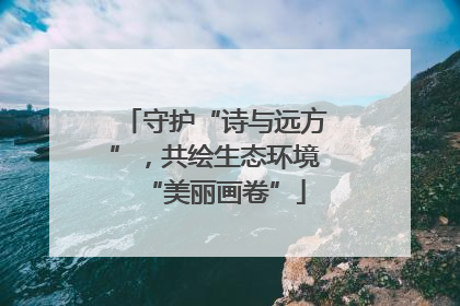 守护“诗与远方”，共绘生态环境“美丽画卷”