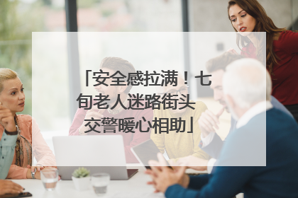 安全感拉满！七旬老人迷路街头 交警暖心相助