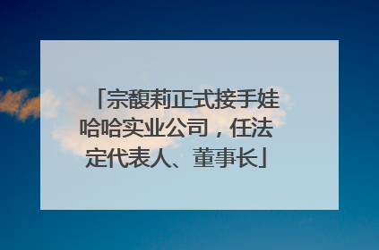 宗馥莉正式接手娃哈哈实业公司，任法定代表人、董事长