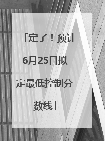 定了！预计6月25日拟定最低控制分数线