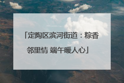 定陶区滨河街道：粽香邻里情 端午暖人心