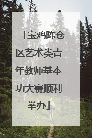 宝鸡陈仓区艺术类青年教师基本功大赛顺利举办