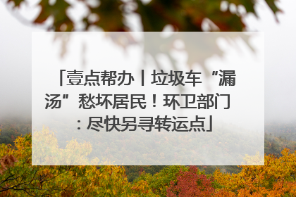 壹点帮办丨垃圾车“漏汤”愁坏居民！环卫部门：尽快另寻转运点
